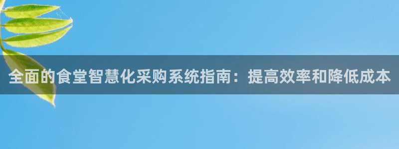 尊龙凯时人生就博官网登录：全面的食堂智慧化采购系统指南：提高